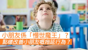 【小朋友做咩都拖拖拉拉？】如何改善小朋友的拖延行為？