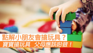 寶寶鍾意搶玩具 父母應該點做？