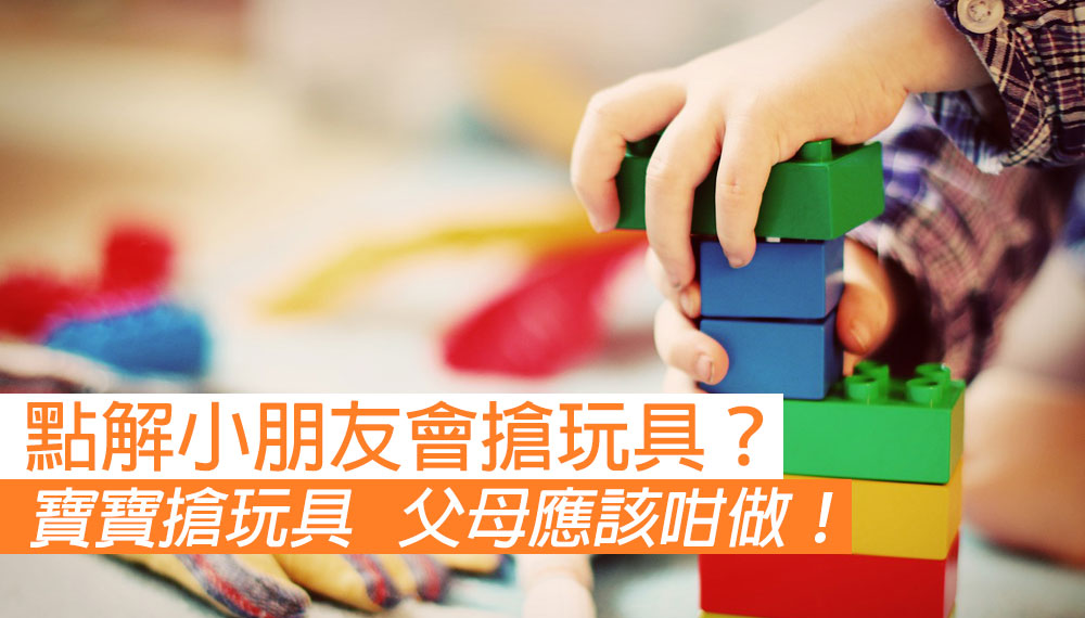 寶寶鍾意搶玩具 父母應該點做？